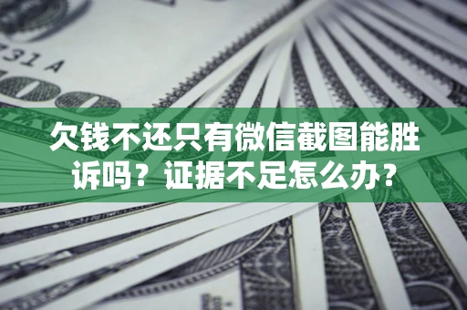 济南欠钱不还只有微信截图能胜诉吗？证据不足怎么办？