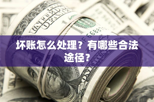 济南坏账怎么处理？有哪些合法途径？