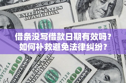 济南借条没写借款日期有效吗？如何补救避免法律纠纷？
