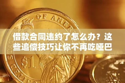济南借款合同违约了怎么办？这些追偿技巧让你不再吃哑巴亏