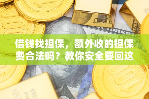济南借钱找担保，额外收的担保费合法吗？教你安全要回这笔钱