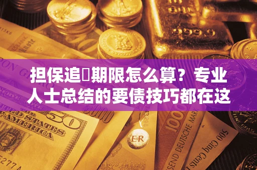 济南担保追償期限怎么算？专业人士总结的要债技巧都在这里了