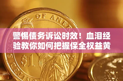 济南警惕债务诉讼时效！血泪经验教你如何把握保全权益黄金期