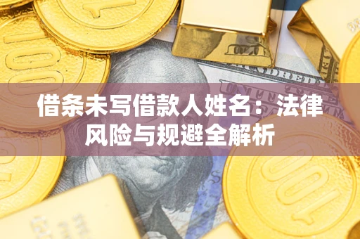 济南借条未写借款人姓名：法律风险与规避全解析