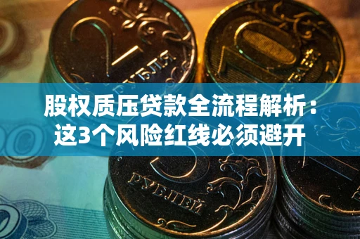 济南股权质压贷款全流程解析：这3个风险红线必须避开
