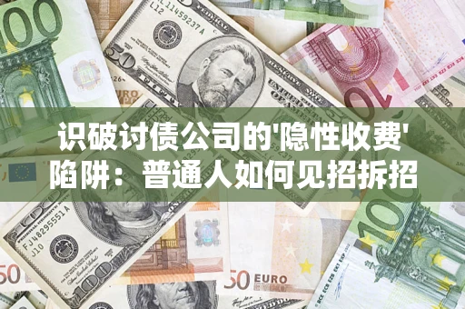 济南识破讨债公司的'隐性收费'陷阱：普通人如何见招拆招？
