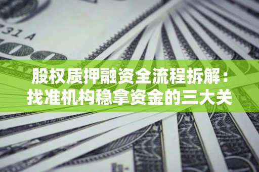 济南股权质押融资全流程拆解：找准机构稳拿资金的三大关键