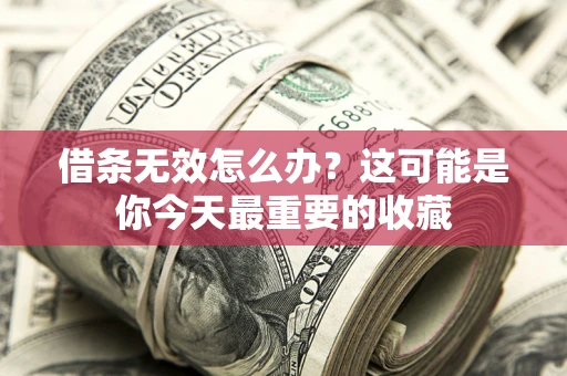 济南借条无效怎么办？这可能是你今天最重要的收藏