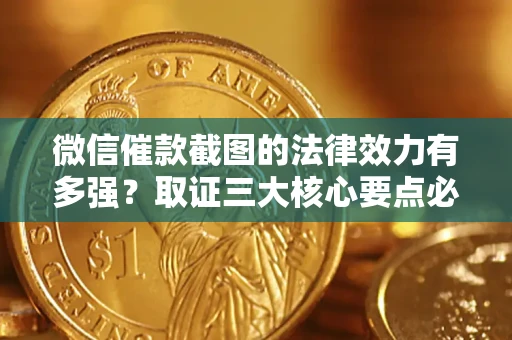 济南微信催款截图的法律效力有多强？取证三大核心要点必须知道！