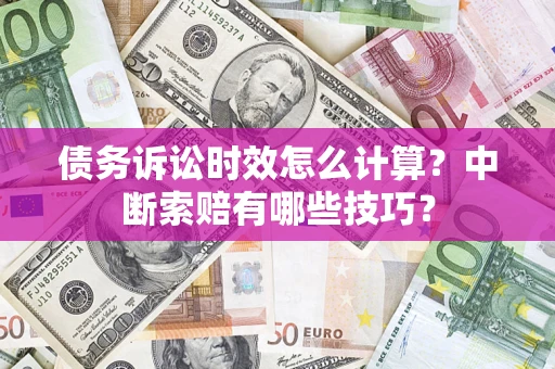 济南债务诉讼时效怎么计算？中断索赔有哪些技巧？