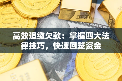 济南高效追缴欠款：掌握四大法律技巧，快速回笼资金