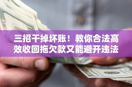 济南三招干掉坏账！教你合法高效收回拖欠款又能避开违法雷区