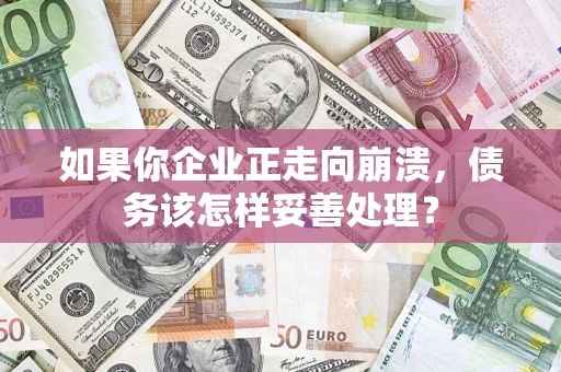 济南如果你企业正走向崩溃，债务该怎样妥善处理？