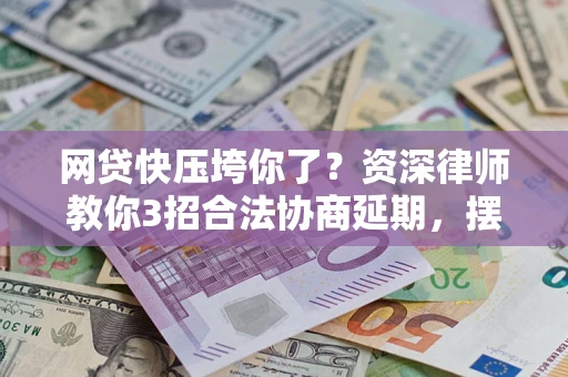 济南网贷快压垮你了？资深律师教你3招合法协商延期，摆脱暴力催收！