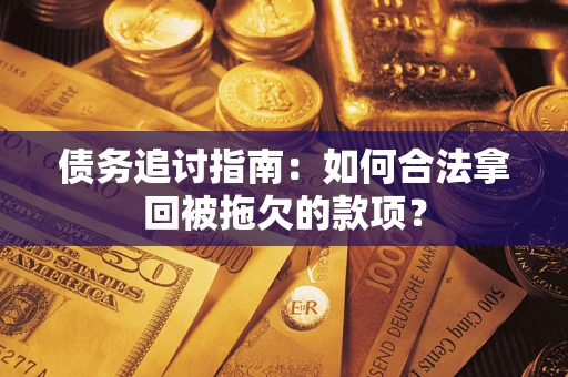 济南债务追讨指南：如何合法拿回被拖欠的款项？