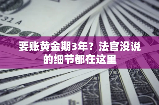 济南要账黄金期3年？法官没说的细节都在这里