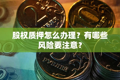 济南股权质押怎么办理？有哪些风险要注意？