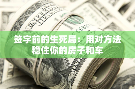 济南签字前的生死局：用对方法稳住你的房子和车