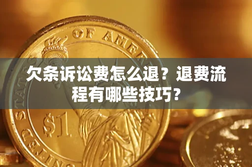 济南欠条诉讼费怎么退？退费流程有哪些技巧？