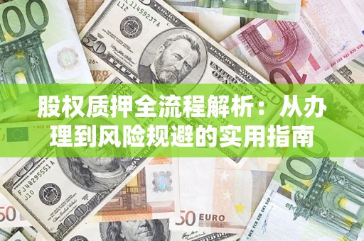 济南股权质押全流程解析：从办理到风险规避的实用指南
