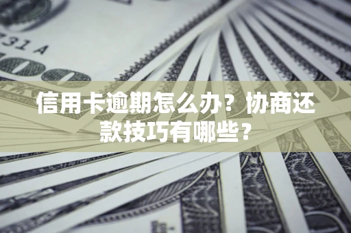 济南信用卡逾期怎么办？协商还款技巧有哪些？