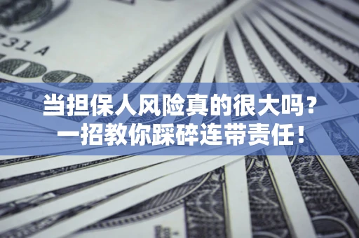 济南当担保人风险真的很大吗？一招教你踩碎连带责任！