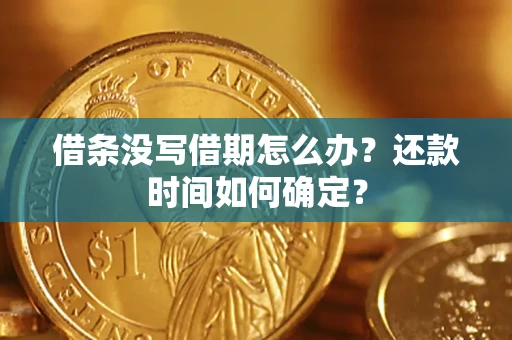 济南借条没写借期怎么办？还款时间如何确定？