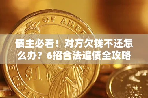 济南债主必看！对方欠钱不还怎么办？6招合法追债全攻略