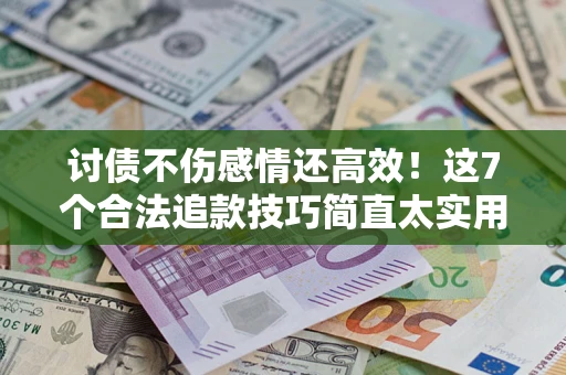 济南讨债不伤感情还高效！这7个合法追款技巧简直太实用