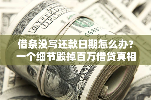 济南借条没写还款日期怎么办？一个细节毁掉百万借贷真相