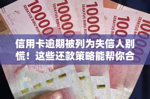 济南信用卡逾期被列为失信人别慌！这些还款策略能帮你合法止损