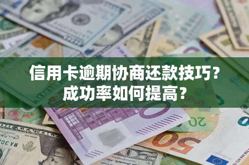 济南信用卡逾期协商还款技巧？成功率如何提高？