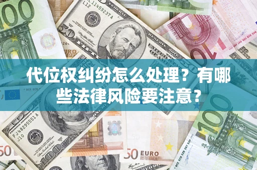 济南代位权纠纷怎么处理？有哪些法律风险要注意？