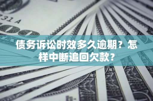 济南债务诉讼时效多久逾期？怎样中断追回欠款？