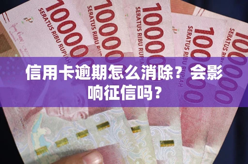 济南信用卡逾期怎么消除？会影响征信吗？