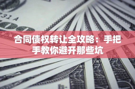 济南合同债权转让全攻略：手把手教你避开那些坑