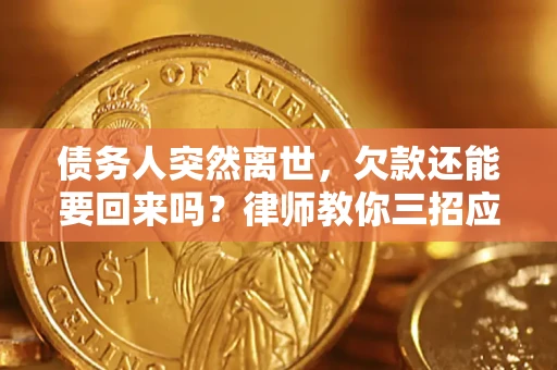 济南债务人突然离世，欠款还能要回来吗？律师教你三招应对