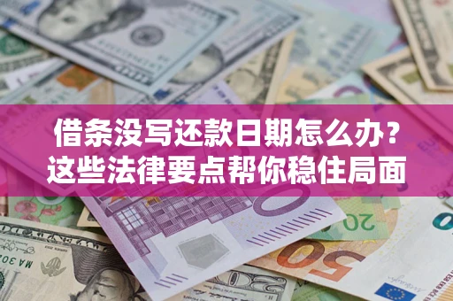 济南借条没写还款日期怎么办？这些法律要点帮你稳住局面