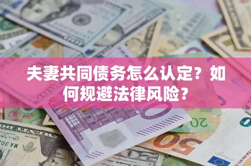 济南夫妻共同债务怎么认定？如何规避法律风险？