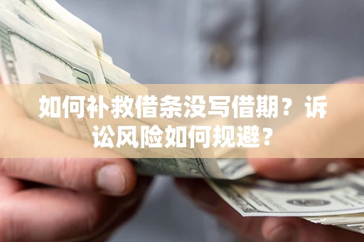 济南如何补救借条没写借期？诉讼风险如何规避？