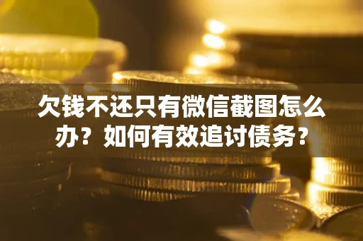 济南欠钱不还只有微信截图怎么办？如何有效追讨债务？