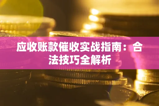 济南应收账款催收实战指南：合法技巧全解析