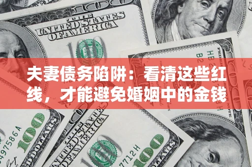 济南夫妻债务陷阱：看清这些红线，才能避免婚姻中的金钱危机