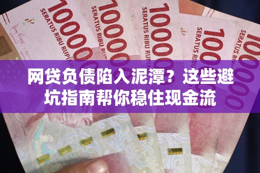 济南网贷负债陷入泥潭？这些避坑指南帮你稳住现金流