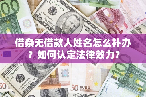 济南借条无借款人姓名怎么补办？如何认定法律效力？