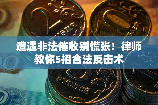 济南遭遇非法催收别慌张！律师教你5招合法反击术
