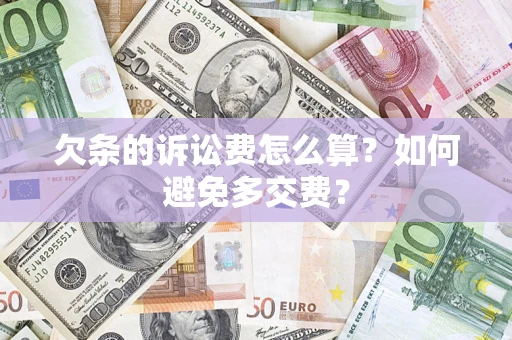 济南欠条的诉讼费怎么算？如何避免多交费？
