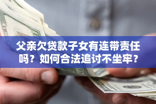 济南父亲欠贷款子女有连带责任吗？如何合法追讨不坐牢？