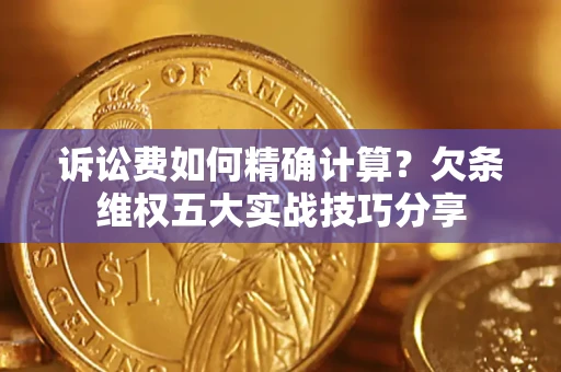 济南诉讼费如何精确计算？欠条维权五大实战技巧分享