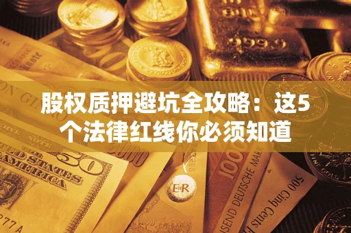 济南股权质押避坑全攻略：这5个法律红线你必须知道